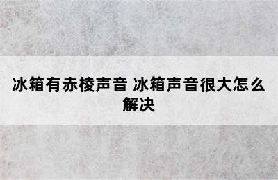 冰箱有赤棱声音 冰箱声音很大怎么解决